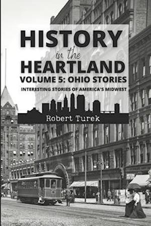 History in the Heartland | Volume 5: Ohio Stories: Interesting Stories from America's Midwest