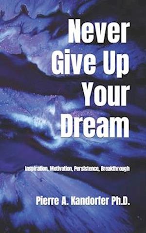 Never Give Up Your Dream: Inspiration, Motivation, Persistence, Breakthrough