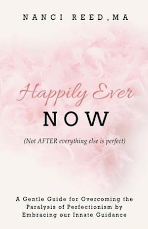 Happily Ever NOW: (Not AFTER everything else is perfect)