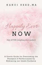 Happily Ever NOW: (Not AFTER everything else is perfect) 