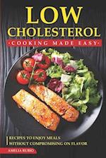 Low Cholesterol Cooking Made Easy: Recipes to Enjoy Meals without Compromising on Flavor 