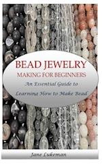BEAD JEWELRY MAKING FOR BEGINNERS: An Essential Guide to Learning How to Make Bead Jewelry 