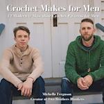 Crochet Makes for Men: 12 Modern & Masculine Crochet Patterns for Men 