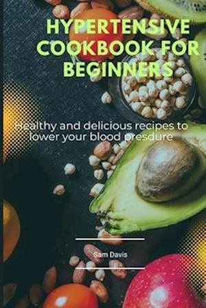 Hypertensive cookbook for beginners : Healthy and delicious recipes to lower your blood pressure