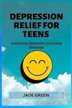 DEPRESSION RELIEF FOR TEENS: Overcoming Depression and Finding Happiness 