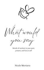 What Would You Say: Words of wisdom to your past, present and future self 