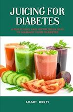 JUICING FOR DIABETES: A Delicious and Nutritious Way to Manage Your Diabetes! 