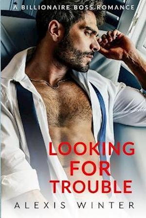 Looking For Trouble: A Billionaire Boss Romance