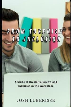 From Tokenism to Inclusion: A Guide to Diversity, Equity, and Inclusion in the Workplace