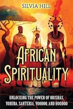 African Spirituality: Unlocking the Power of Orishas, Yoruba, Santeria, Voodoo, and Hoodoo 