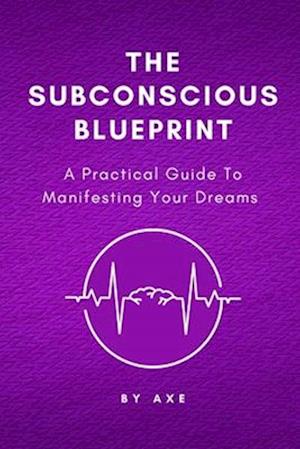 The Subconscious Blueprint: A Practical Guide to Manifesting Your Dreams