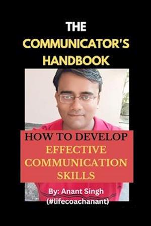 The Communicator's Handbook: How To Develop Effective Communication Skills