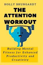 The Attention Workout : Building Mental Fitness for Enhanced Productivity and Creativity 