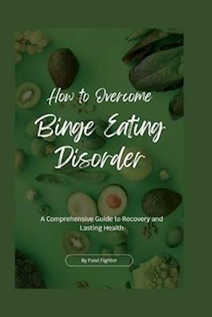 How to Overcome Binge Eating Disorder: A Comprehensive Guide to Recovery and Lasting Health