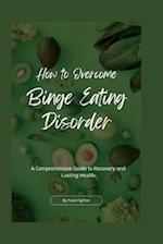 How to Overcome Binge Eating Disorder: A Comprehensive Guide to Recovery and Lasting Health 