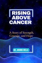 Rising above cancer : A Story of Strength, Courage, and Hope 