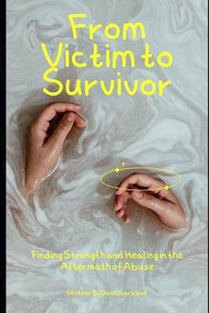 From Victim to Survivor: Finding Strength and Healing in the Aftermath of Abuse