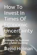 How To Invest In Times Of Economic Uncertainty : Strategies for Recession and Inflation Investing 