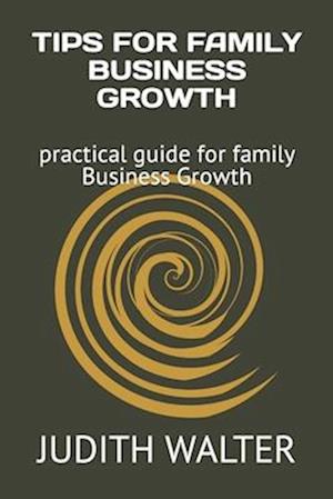 TIPS FOR FAMILY BUSINESS GROWTH : practical guide for family Business Growth