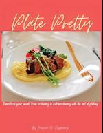 Plate Pretty: Transform your meals from ordinary to extraordinary with the art of plating 