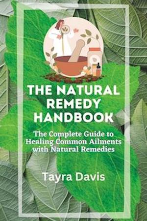 The Natural Remedy Handbook: The Complete Guide to Healing Common Ailments with Natural Remedies.