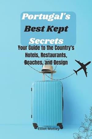 Portugal's Best Kept Secrets: Your Guide to the Country's Hotels, Restaurants, Beaches, and Design