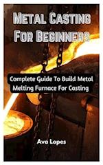 Metal Casting For Beginners : Complete Guide To Build Metal Melting Furnace For Casting 