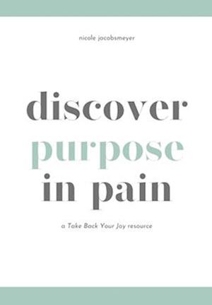 Discover Purpose in Pain: A Take Back Your Joy Resource