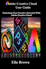 ADOBE CREATIVE CLOUD User Guide: Unlocking Your Creative Potential with Adobe Creative Cloud 