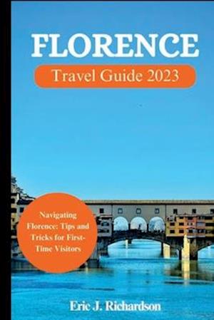 FLORENCE TRAVEL GUIDE 2023: Navigating Florence: Tips and Tricks for First-Time Visitors