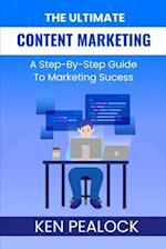 The Ultimate Content Marketing: A Step-By-Step Guide To Marketing Success 