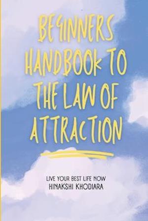 Beginners Handbook to The Law of Attraction: A Guide to Living your Best Life