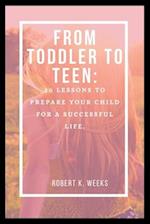 From Toddler to Teen: 20 Lessons to Prepare Your Child for a Successful Life 