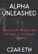 Alpha Unleashed: Mastering the Mindset, Skills, and Habits of the Ultimate Male 