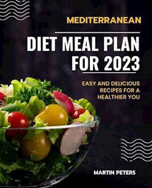 Mediterranean Diet Meal Plan for 2023: Easy and Delicious Recipes for a Healthier You