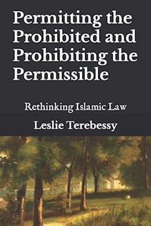 Permitting the Prohibited and Prohibiting the Permissible: Rethinking Islamic Law