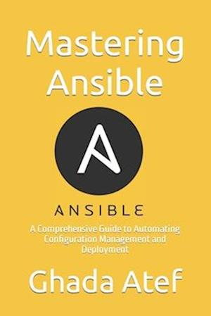 Mastering Ansible: A Comprehensive Guide to Automating Configuration Management and Deployment