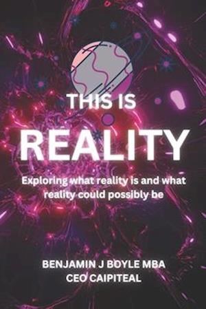 This is Reality: Exploring what reality is and what reality could possibly be