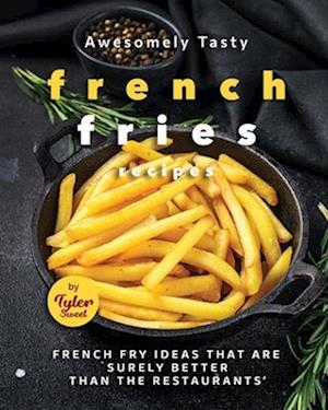 Awesomely Tasty French Fries Recipes: French Fry Ideas That Are Surely Better Than the Restaurants