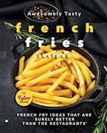 Awesomely Tasty French Fries Recipes: French Fry Ideas That Are Surely Better Than the Restaurants 