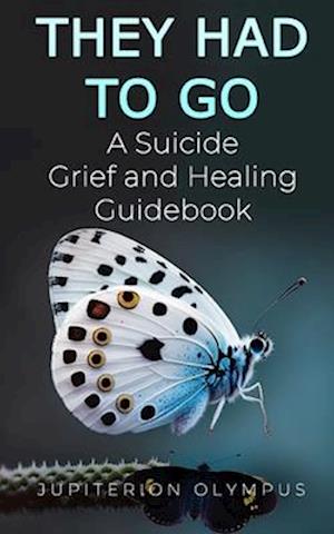 They Had To Go: A Suicide Grief and Healing Guidebook