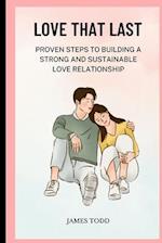 LOVE THAT LAST : proven steps to building a strong and sustainable love relationship 