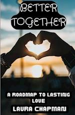 BETTER TOGETHER: A ROADMAP TO LASTING LOVE 