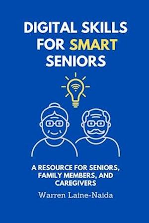 Digital Skills for Smart Seniors: A Resource for Seniors, Family Members, and Caregivers