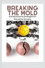 BREAKING THE MOLD: Entrepreneurial Strategies for Disruptive Success. 
