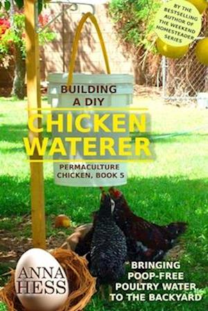 Building a DIY Chicken Waterer: Bringing Poop-free Poultry Water to the Backyard