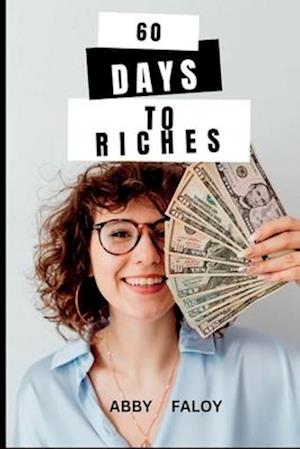 60 DAYS TO RICHES: PRACTICAL STRATEGIES TO BUILDING LASTING SUCCESS