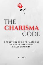 The Charisma Code: A Practical Guide To Mastering The Art of Irresistibly Killer Charisma 