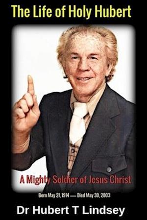 Dr Hubert T Lindsey - The Life of Holy Hubert: A Mighty Soldier of Jesus Christ