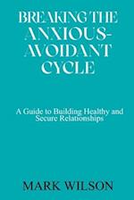 BREAKING THE ANXIOUS-AVOIDANT CYCLE: A Guide to Building Healthy and Secure Relationships 